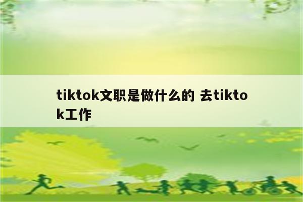 tiktok文职是做什么的 去tiktok工作