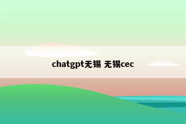 chatgpt无锡 无锡cec