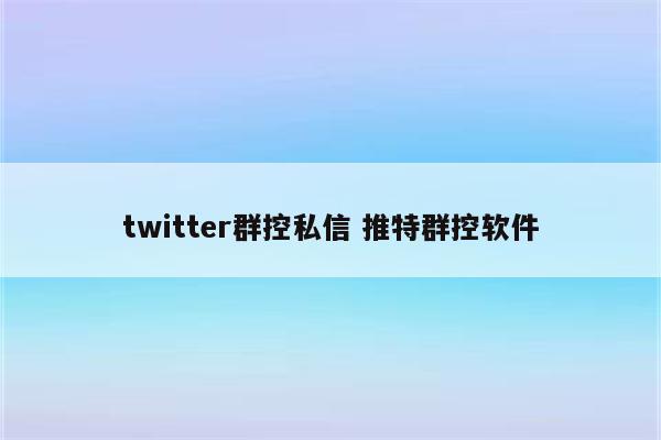 twitter群控私信 推特群控软件