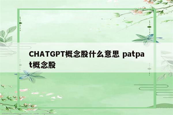 CHATGPT概念股什么意思 patpat概念股