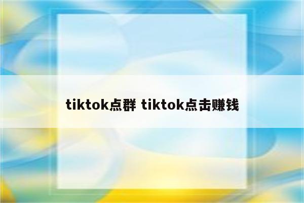 tiktok点群 tiktok点击赚钱