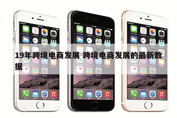 19年跨境电商发展 跨境电商发展的最新数据