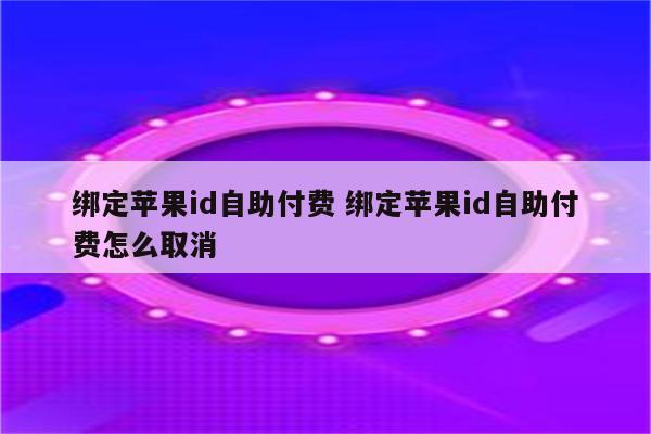 绑定苹果id自助付费 绑定苹果id自助付费怎么取消