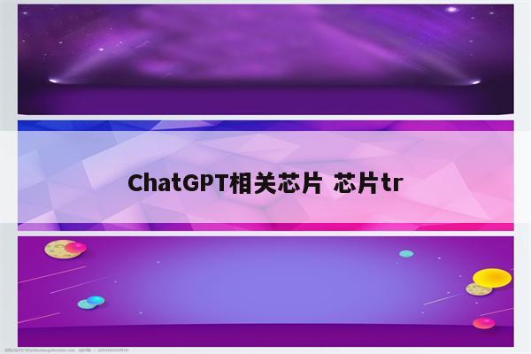 ChatGPT相关芯片 芯片tr