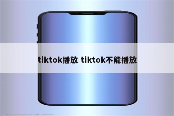tiktok播放 tiktok不能播放
