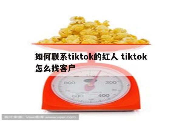 如何联系tiktok的红人 tiktok怎么找客户