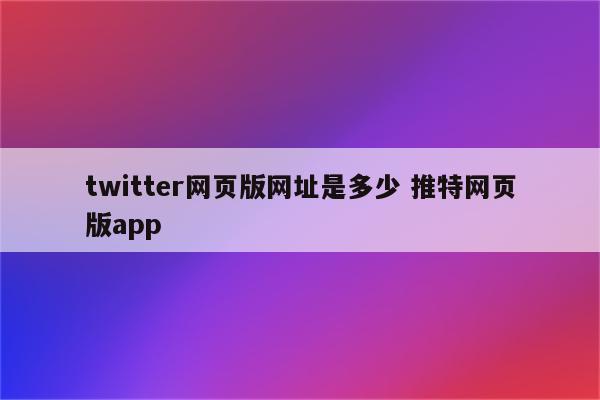 twitter网页版网址是多少 推特网页版app