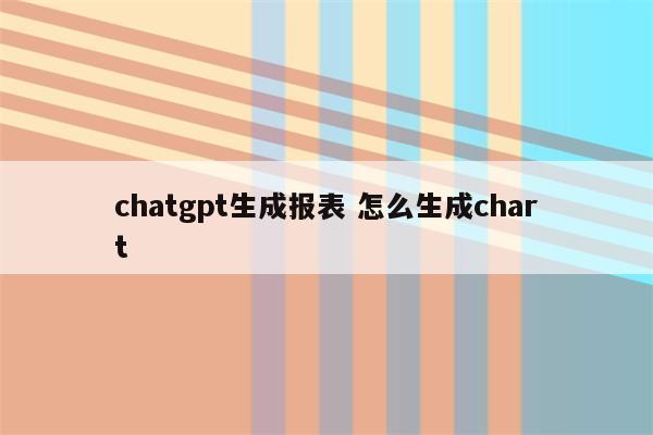 chatgpt生成报表 怎么生成chart
