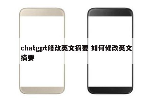 chatgpt修改英文摘要 如何修改英文摘要