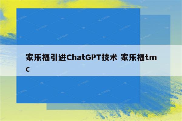 家乐福引进ChatGPT技术 家乐福tmc