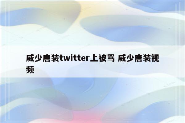 威少唐装twitter上被骂 威少唐装视频