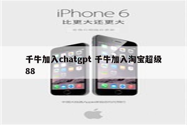 千牛加入chatgpt 千牛加入淘宝超级88