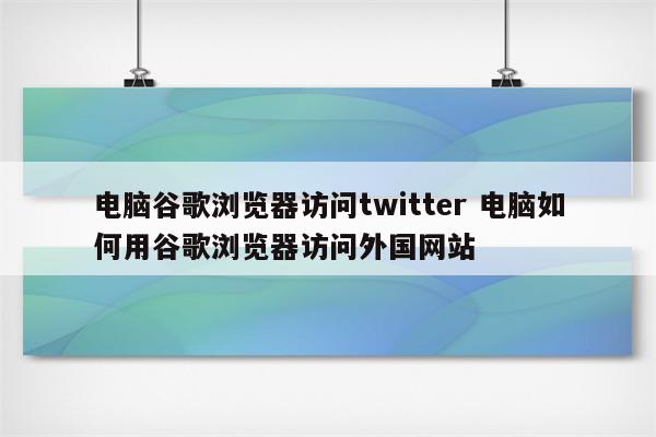 电脑谷歌浏览器访问twitter 电脑如何用谷歌浏览器访问外国网站