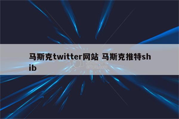 马斯克twitter网站 马斯克推特shib