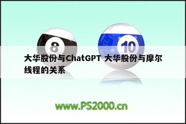 大华股份与ChatGPT 大华股份与摩尔线程的关系