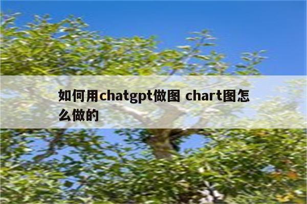 如何用chatgpt做图 chart图怎么做的