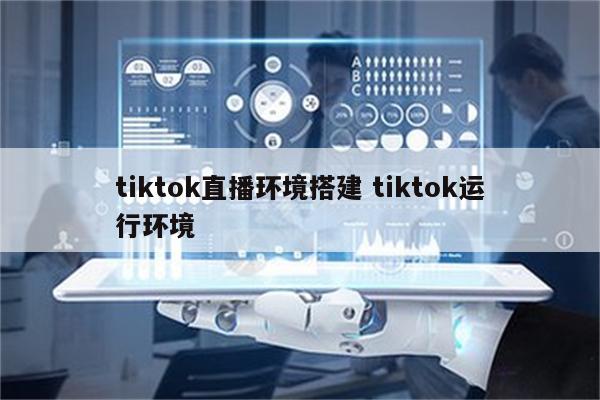 tiktok直播环境搭建 tiktok运行环境