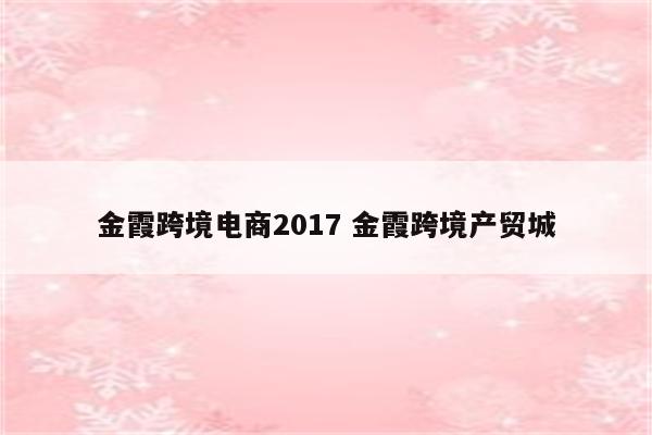 金霞跨境电商2017 金霞跨境产贸城