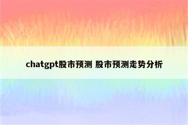 chatgpt股市预测 股市预测走势分析