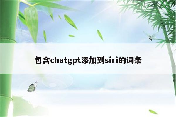 包含chatgpt添加到siri的词条