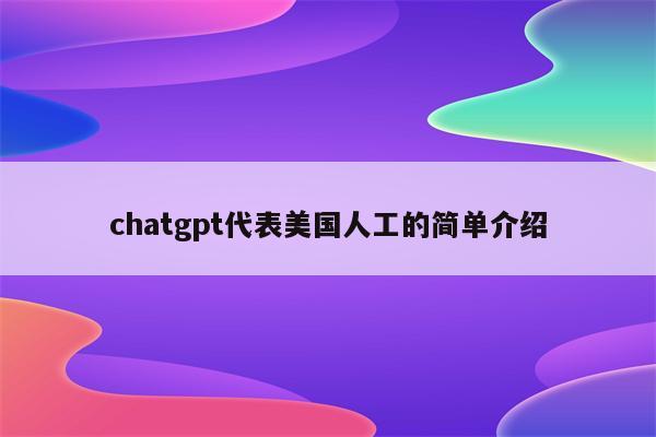 chatgpt代表美国人工的简单介绍