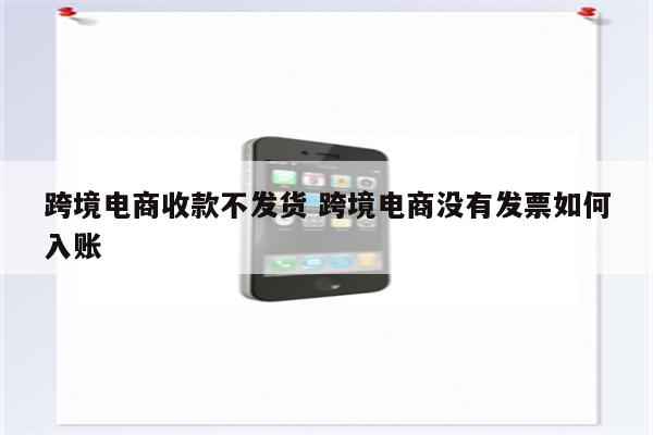 跨境电商收款不发货 跨境电商没有发票如何入账