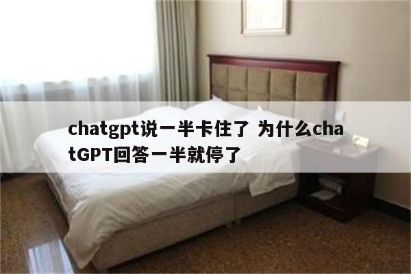 chatgpt说一半卡住了 为什么chatGPT回答一半就停了