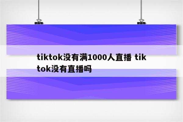 tiktok没有满1000人直播 tiktok没有直播吗