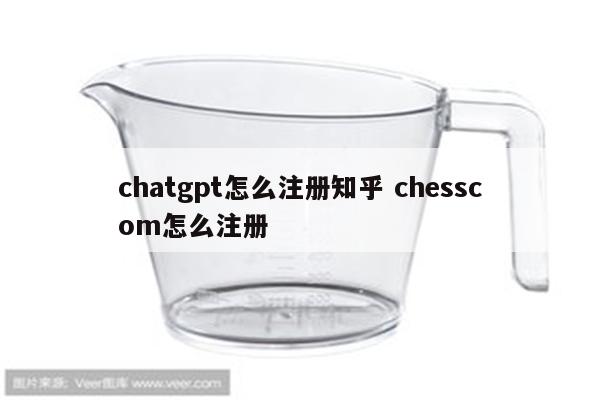 chatgpt怎么注册知乎 chesscom怎么注册