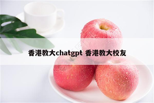 香港教大chatgpt 香港教大校友