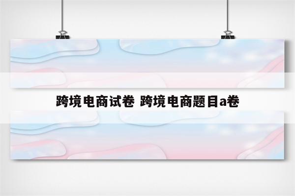 跨境电商试卷 跨境电商题目a卷