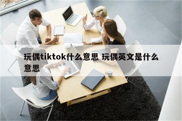 玩偶tiktok什么意思 玩偶英文是什么意思