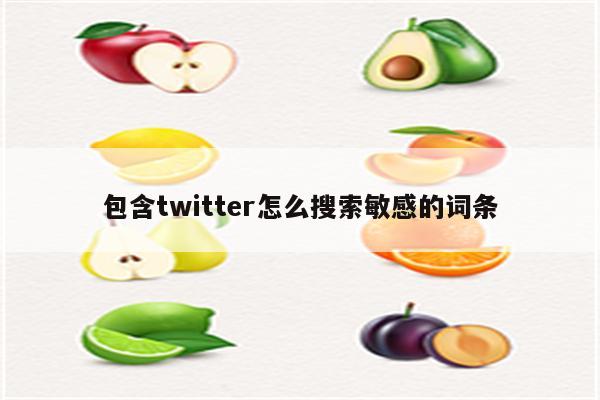 包含twitter怎么搜索敏感的词条