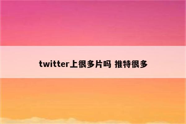 twitter上很多片吗 推特很多