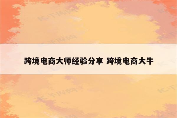 跨境电商大师经验分享 跨境电商大牛