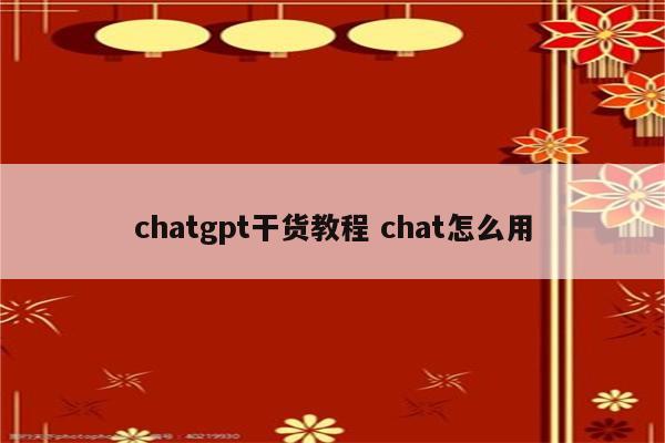 chatgpt干货教程 chat怎么用