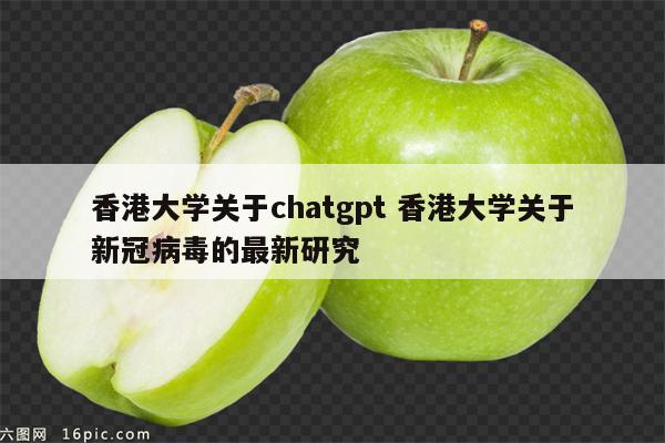 香港大学关于chatgpt 香港大学关于新冠病毒的最新研究