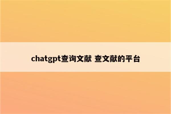 chatgpt查询文献 查文献的平台
