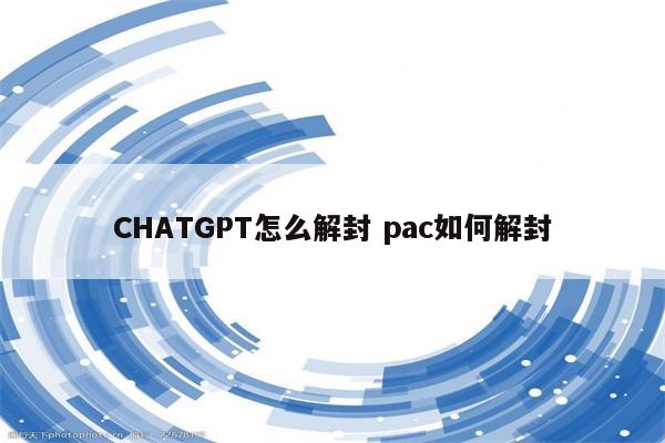 CHATGPT怎么解封 pac如何解封