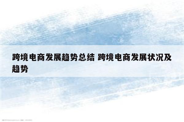 跨境电商发展趋势总结 跨境电商发展状况及趋势