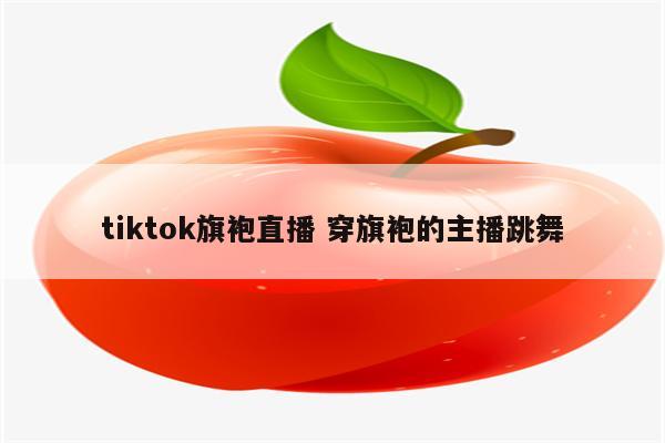 tiktok旗袍直播 穿旗袍的主播跳舞