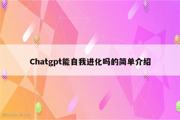 Chatgpt能自我进化吗的简单介绍