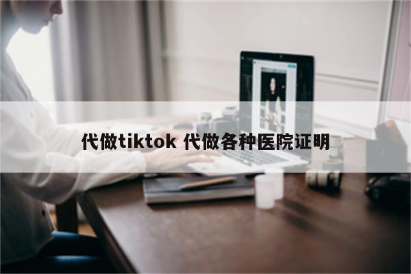 代做tiktok 代做各种医院证明