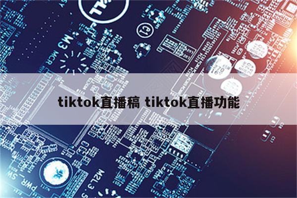 tiktok直播稿 tiktok直播功能