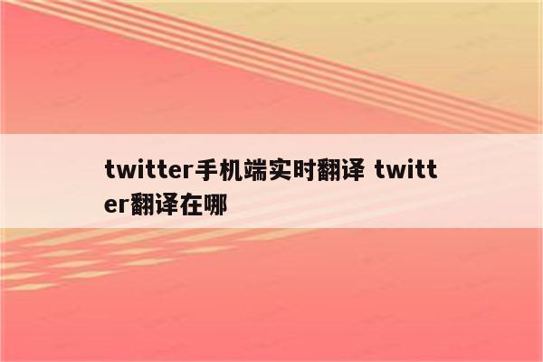 twitter手机端实时翻译 twitter翻译在哪