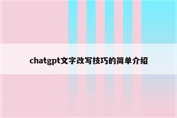 chatgpt文字改写技巧的简单介绍