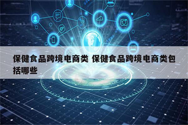 保健食品跨境电商类 保健食品跨境电商类包括哪些