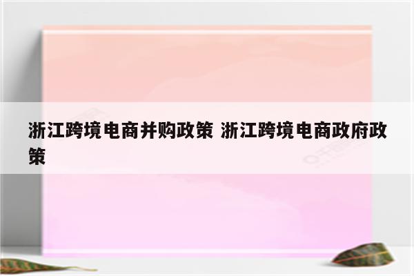 浙江跨境电商并购政策 浙江跨境电商政府政策