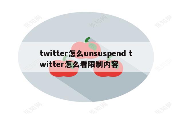 twitter怎么unsuspend twitter怎么看限制内容