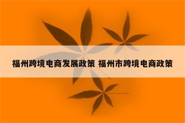 福州跨境电商发展政策 福州市跨境电商政策
